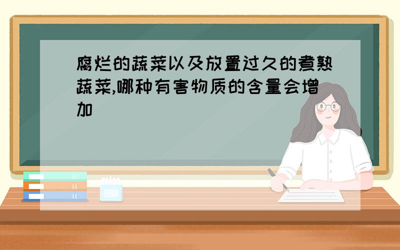 腐烂的蔬菜以及放置过久的煮熟蔬菜,哪种有害物质的含量会增加