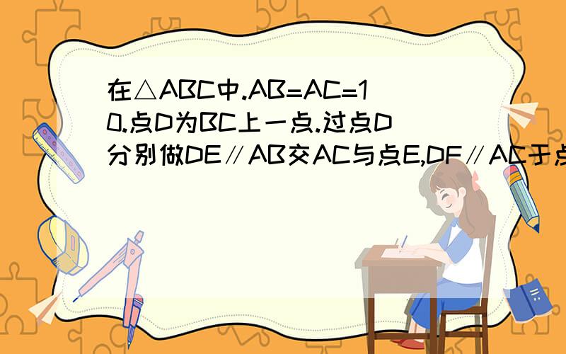 在△ABC中.AB=AC=10.点D为BC上一点.过点D分别做DE∥AB交AC与点E,DF∥AC于点F.求四边形AFDE的周长还有一题.如图,在△ABC中,点D在AC边上,BD=BC,点E是CD的中点.且∠A=60°.求证：AE=½AB.