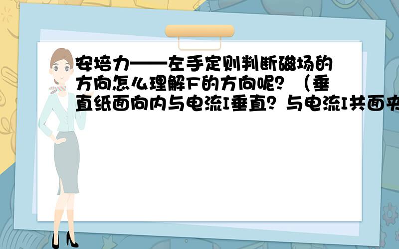 安培力——左手定则判断磁场的方向怎么理解F的方向呢？（垂直纸面向内与电流I垂直？与电流I共面夹角45度？）