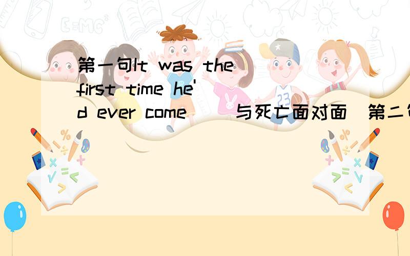 第一句It was the first time he'd ever come_ (与死亡面对面）第二句We will move to a new city and_(不再住在这个房子里）