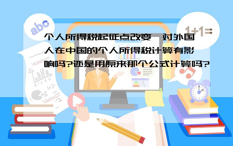 个人所得税起征点改变,对外国人在中国的个人所得税计算有影响吗?还是用原来那个公式计算吗?