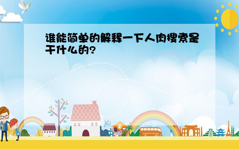 谁能简单的解释一下人肉搜索是干什么的?