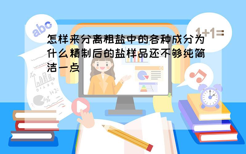 怎样来分离粗盐中的各种成分为什么精制后的盐样品还不够纯简洁一点