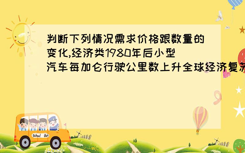 判断下列情况需求价格跟数量的变化,经济类1980年后小型汽车每加仑行驶公里数上升全球经济复苏导致石油价格急剧上升