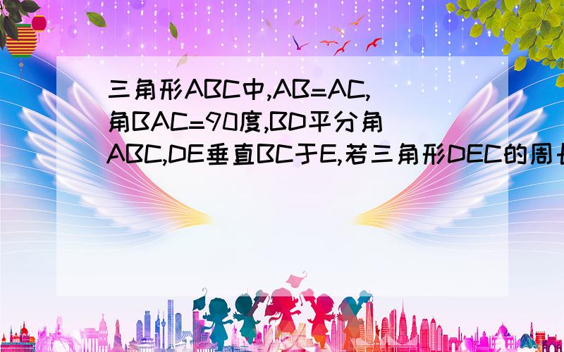 三角形ABC中,AB=AC,角BAC=90度,BD平分角ABC,DE垂直BC于E,若三角形DEC的周长为10cm,求BC的长