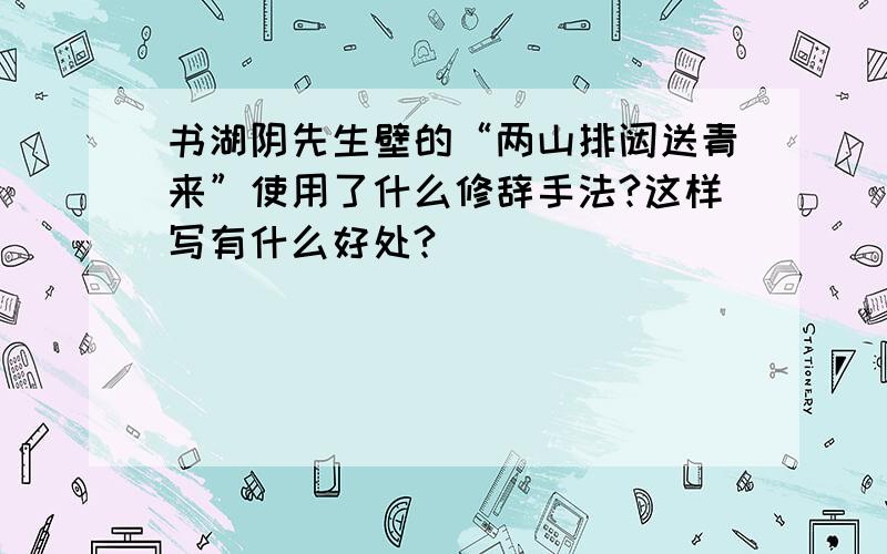 书湖阴先生壁的“两山排闼送青来”使用了什么修辞手法?这样写有什么好处?
