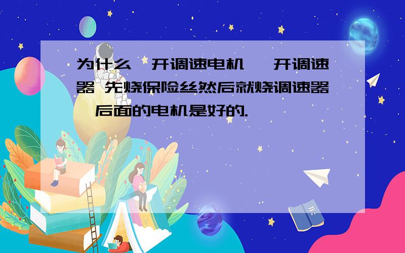 为什么一开调速电机 一开调速器 先烧保险丝然后就烧调速器,后面的电机是好的.