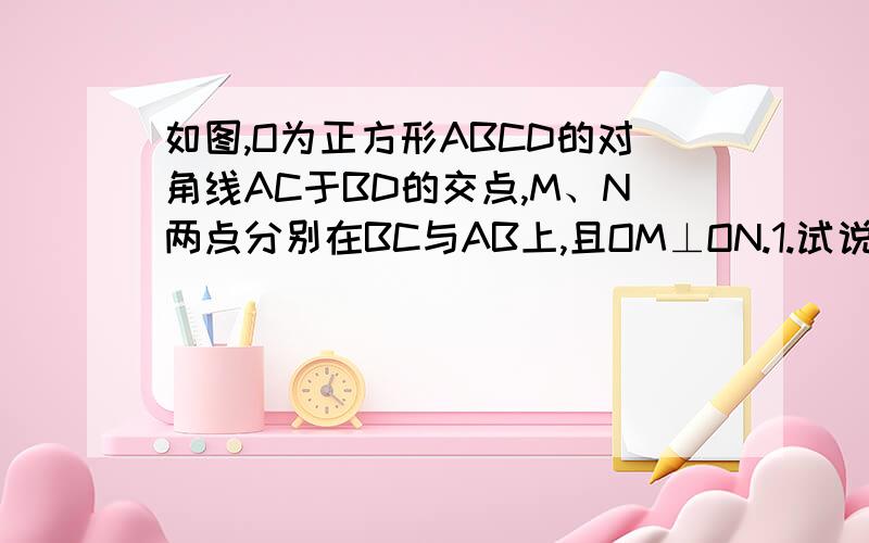 如图,O为正方形ABCD的对角线AC于BD的交点,M、N两点分别在BC与AB上,且OM⊥ON.1.试说明OM=ON（2）试判断CN与DM的关系,并说明