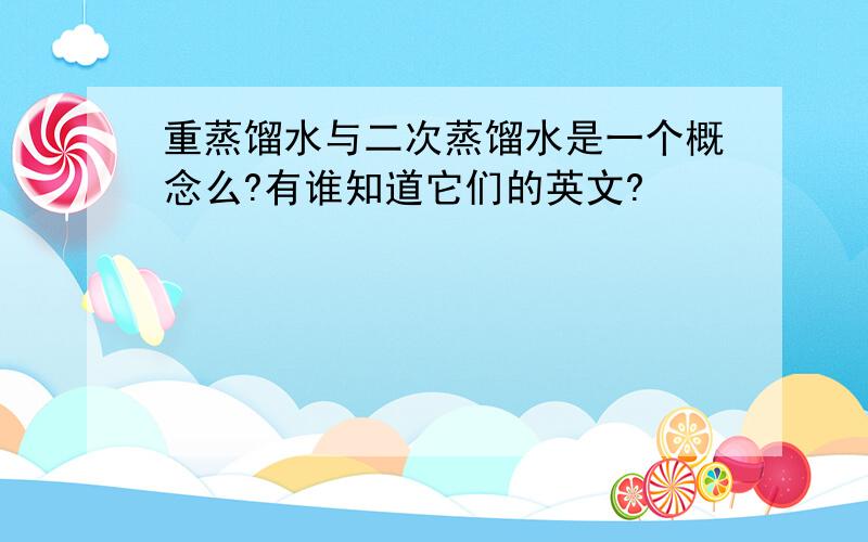 重蒸馏水与二次蒸馏水是一个概念么?有谁知道它们的英文?