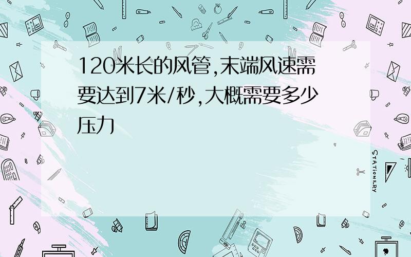 120米长的风管,末端风速需要达到7米/秒,大概需要多少压力