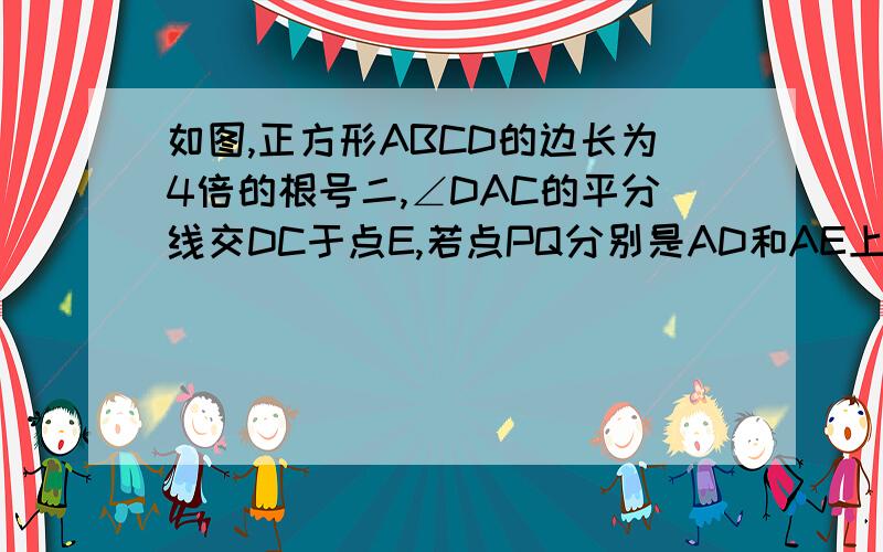 如图,正方形ABCD的边长为4倍的根号二,∠DAC的平分线交DC于点E,若点PQ分别是AD和AE上的动点,则PQ+DQ的最小值是多少?