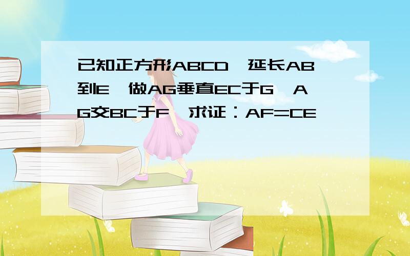 已知正方形ABCD,延长AB到E,做AG垂直EC于G,AG交BC于F,求证：AF=CE