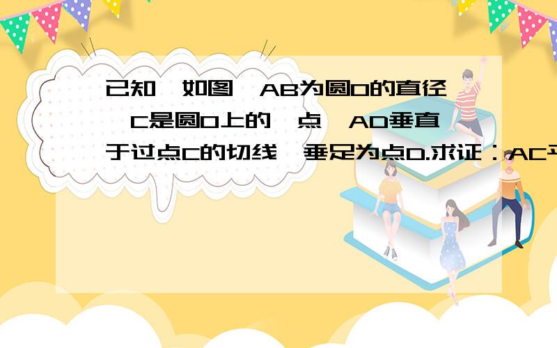 已知,如图,AB为圆O的直径,C是圆O上的一点,AD垂直于过点C的切线,垂足为点D.求证：AC平行∠DAB