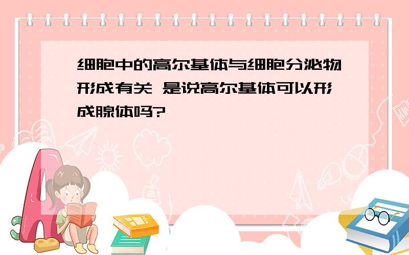 细胞中的高尔基体与细胞分泌物形成有关 是说高尔基体可以形成腺体吗?