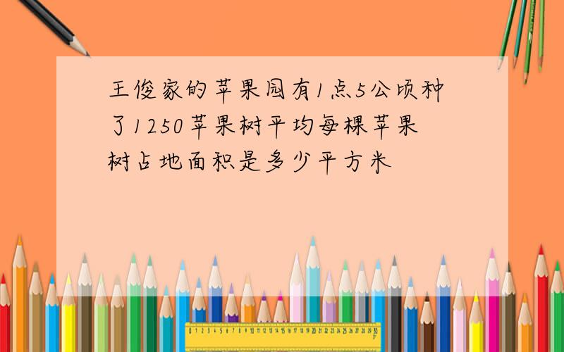 王俊家的苹果园有1点5公顷种了1250苹果树平均每棵苹果树占地面积是多少平方米