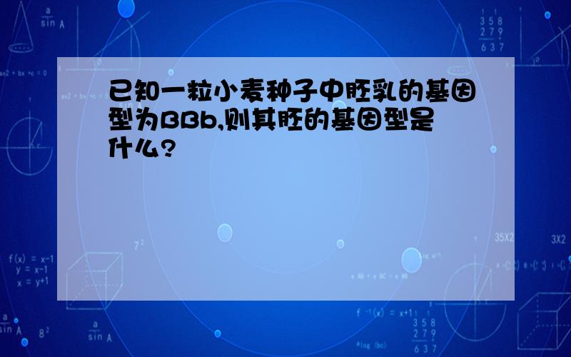 已知一粒小麦种子中胚乳的基因型为BBb,则其胚的基因型是什么?