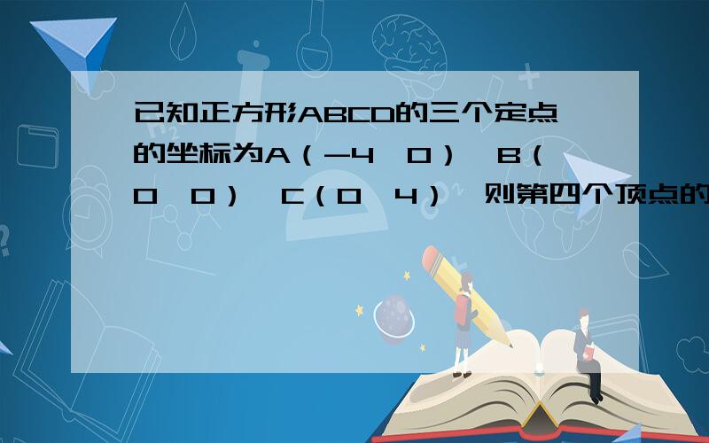 已知正方形ABCD的三个定点的坐标为A（-4,0）,B（0,0）,C（0,4）,则第四个顶点的坐标为（ ）