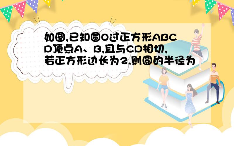 如图,已知圆O过正方形ABCD顶点A、B,且与CD相切,若正方形边长为2,则圆的半径为