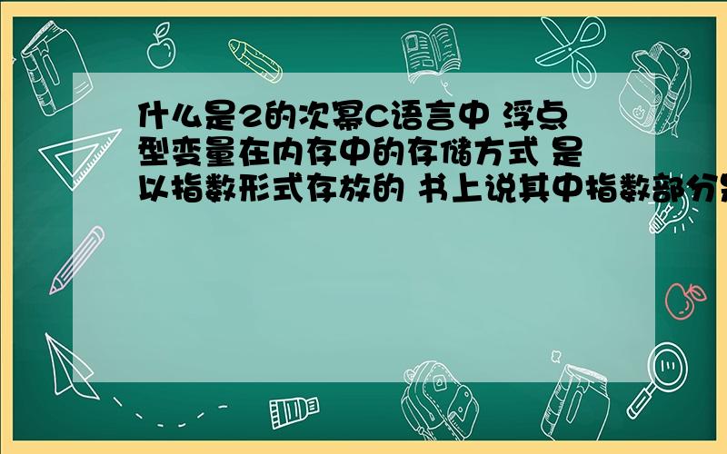 什么是2的次幂C语言中 浮点型变量在内存中的存储方式 是以指数形式存放的 书上说其中指数部分是用2的次幂来表示的 什么事2的次幂