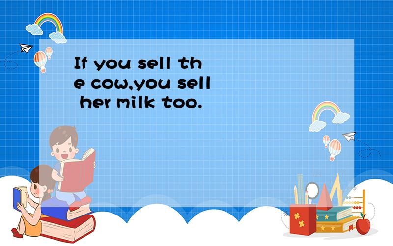 If you sell the cow,you sell her milk too.