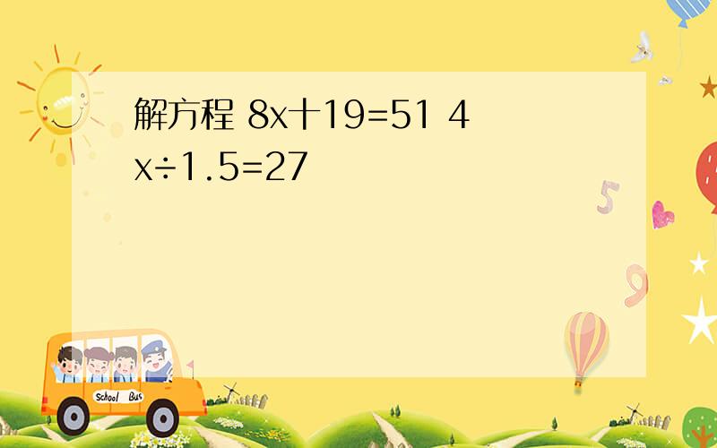 解方程 8x十19=51 4x÷1.5=27