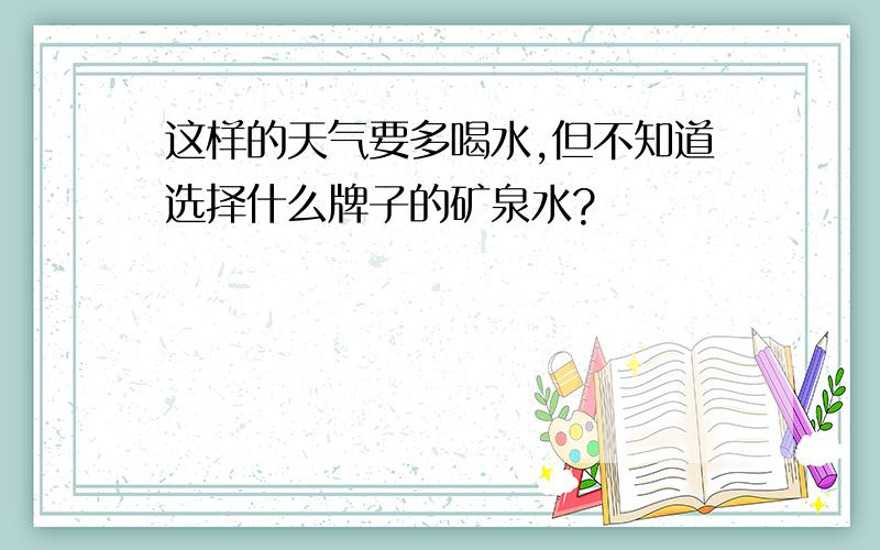 这样的天气要多喝水,但不知道选择什么牌子的矿泉水?