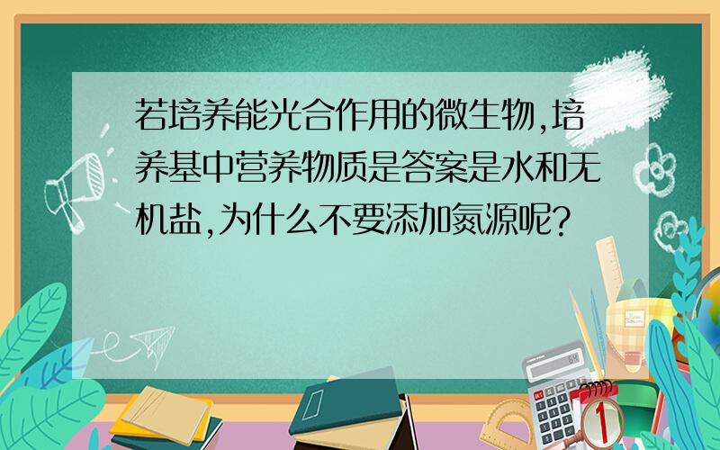 若培养能光合作用的微生物,培养基中营养物质是答案是水和无机盐,为什么不要添加氮源呢?