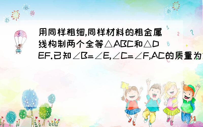 用同样粗细,同样材料的粗金属线构制两个全等△ABC和△DEF.已知∠B=∠E,∠C=∠F,AC的质量为25克,EF的质量为30克,求金属线AB的取值范围