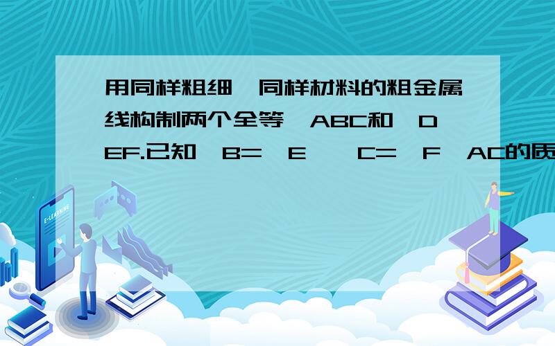 用同样粗细,同样材料的粗金属线构制两个全等△ABC和△DEF.已知∠B=∠E,∠C=∠F,AC的质量为35克,DF的质