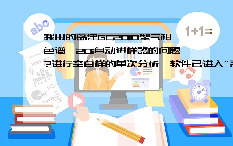 我用的岛津GC2010型气相色谱,20i自动进样器的问题?进行空白样的单次分析,软件已进入“采集”状态,自动进样器一直没反应,我手动按一下“run”键后,绿灯闪烁,仍没反应,再按一次“run”键才