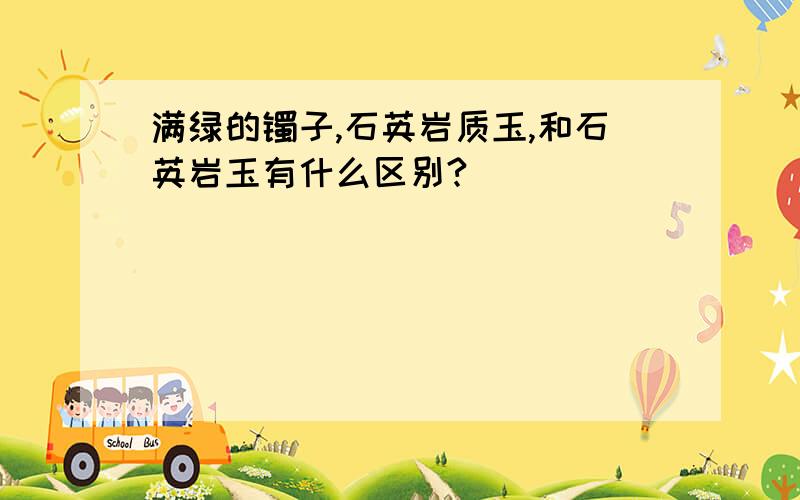 满绿的镯子,石英岩质玉,和石英岩玉有什么区别?