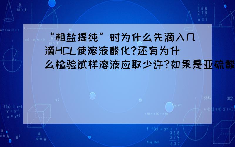 “粗盐提纯”时为什么先滴入几滴HCL使溶液酸化?还有为什么检验试样溶液应取少许?如果是亚硫酸根，会生成什么气体？