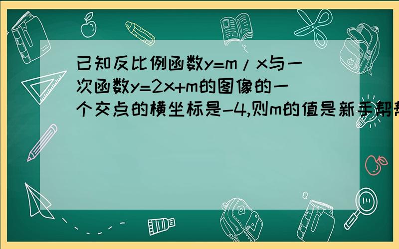 已知反比例函数y=m/x与一次函数y=2x+m的图像的一个交点的横坐标是-4,则m的值是新手帮帮啊