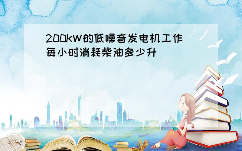 200KW的低噪音发电机工作每小时消耗柴油多少升