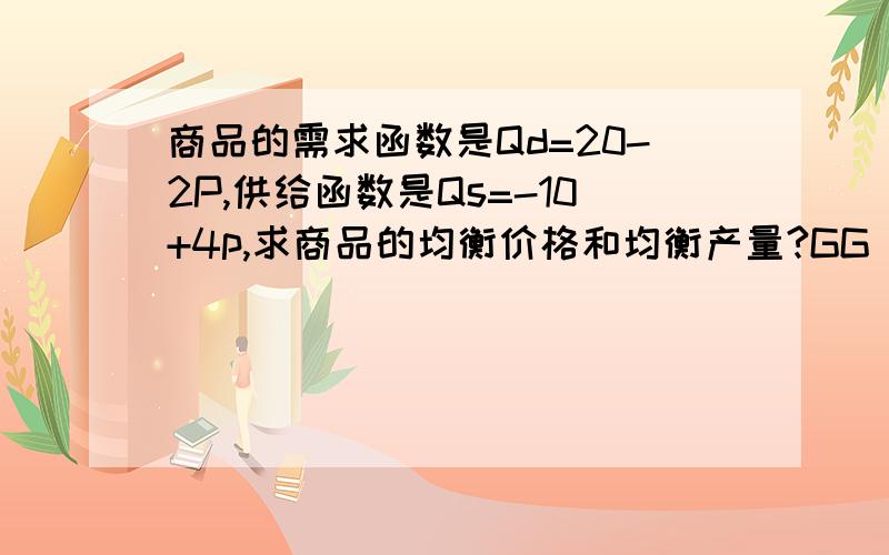 商品的需求函数是Qd=20-2P,供给函数是Qs=-10+4p,求商品的均衡价格和均衡产量?GG MM们帮小弟做下吧.