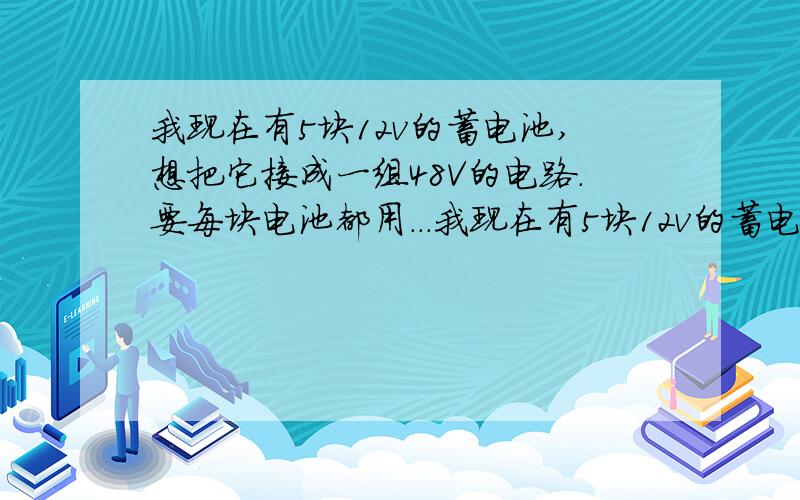 我现在有5块12v的蓄电池,想把它接成一组48V的电路.要每块电池都用...我现在有5块12v的蓄电池,想把它接成一组48V的电路.要每块电池都用上.还有.充电电压怎么解决.先在此谢过!