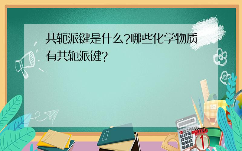 共轭派键是什么?哪些化学物质有共轭派键?