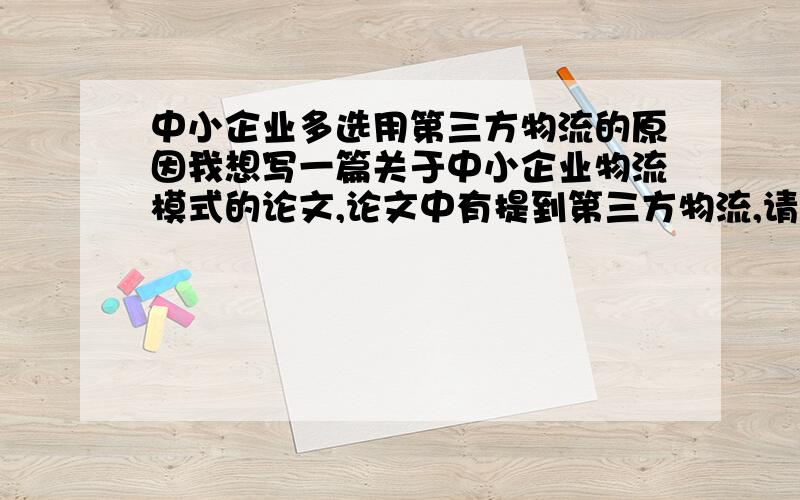 中小企业多选用第三方物流的原因我想写一篇关于中小企业物流模式的论文,论文中有提到第三方物流,请问为什么大多数的中小企业都选用第三方物流为物流运作模式?