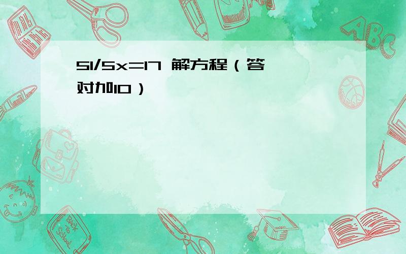 51/5x=17 解方程（答对加10）