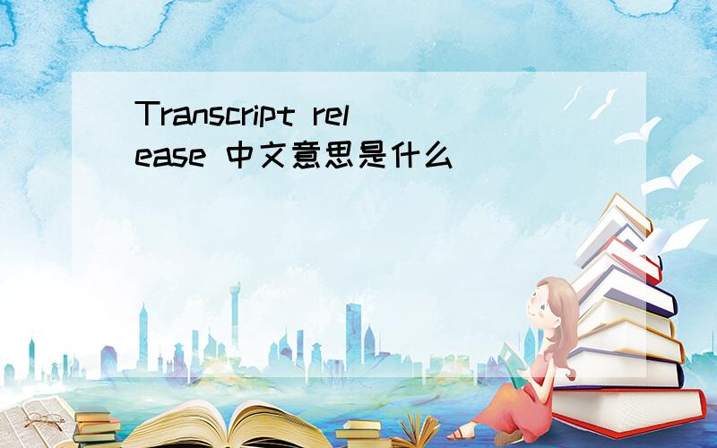 Transcript release 中文意思是什么