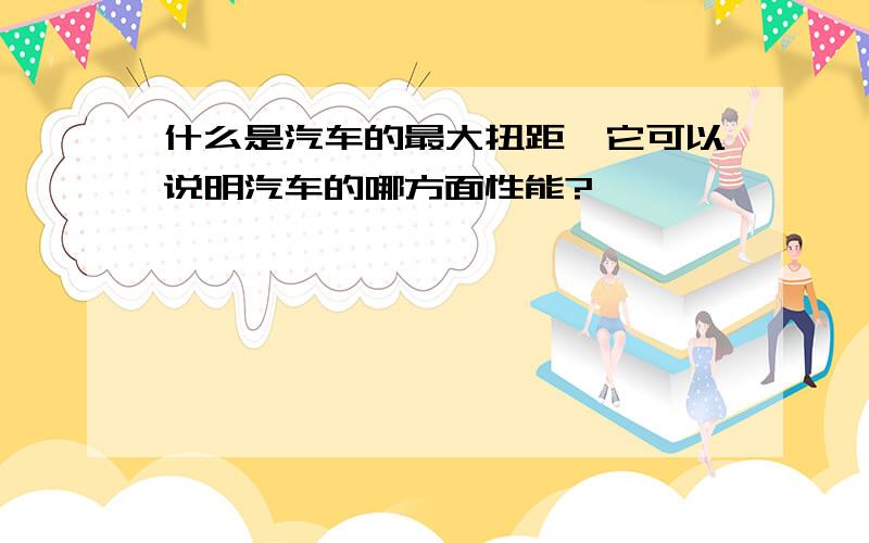 什么是汽车的最大扭距,它可以说明汽车的哪方面性能?