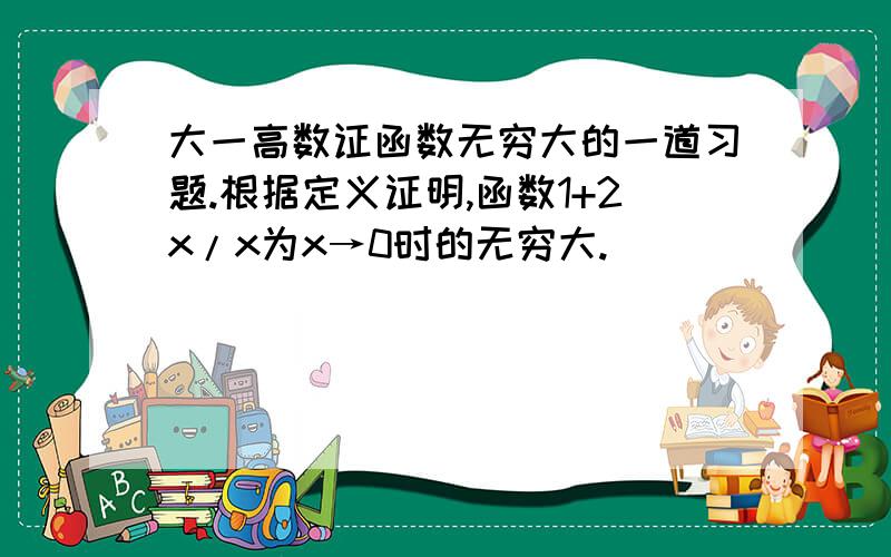 大一高数证函数无穷大的一道习题.根据定义证明,函数1+2x/x为x→0时的无穷大.