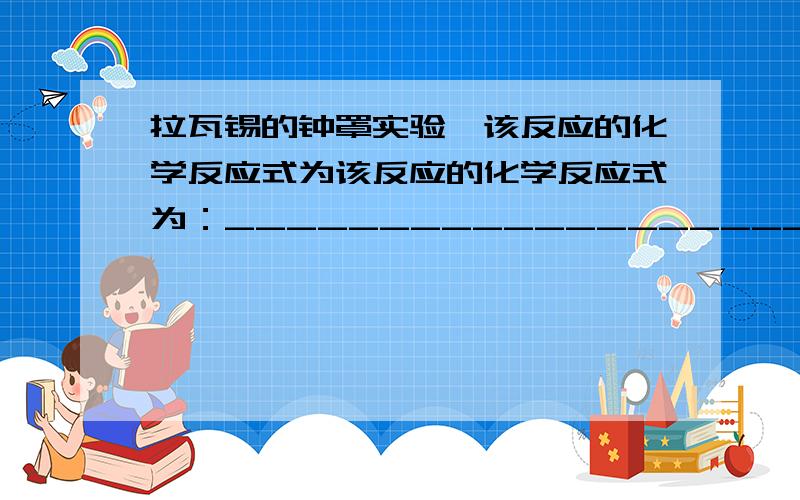 拉瓦锡的钟罩实验,该反应的化学反应式为该反应的化学反应式为：_________________________、________________________________.不知道为什么有两个空,而且我也不知道该怎么填,刚开始学化学,不是很懂.