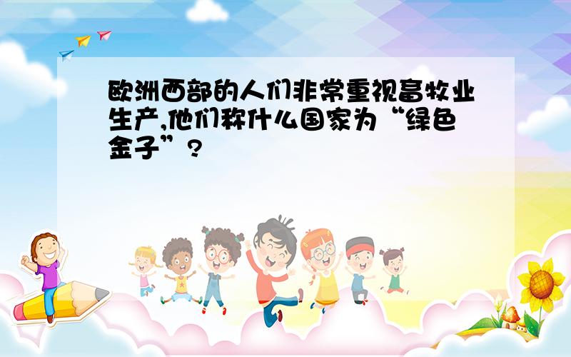 欧洲西部的人们非常重视畜牧业生产,他们称什么国家为“绿色金子”?