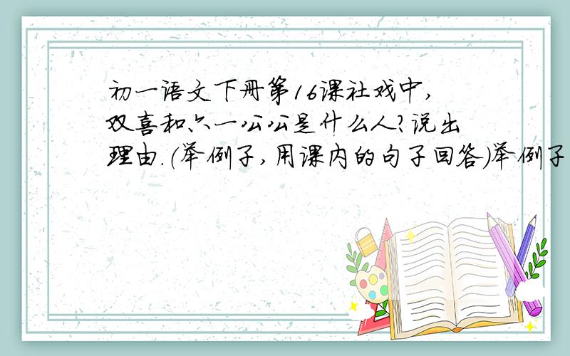 初一语文下册第16课社戏中,双喜和六一公公是什么人?说出理由.（举例子,用课内的句子回答）举例子,用课内的句子回答 说出理由.（