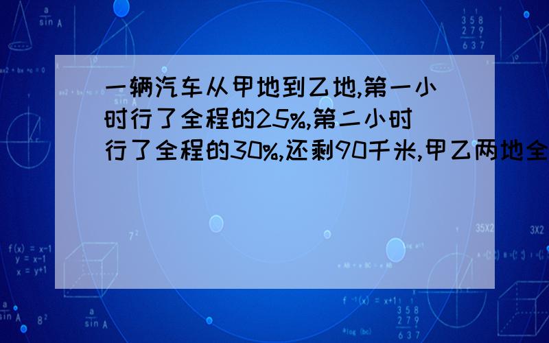 一辆汽车从甲地到乙地,第一小时行了全程的25%,第二小时行了全程的30%,还剩90千米,甲乙两地全程多少千