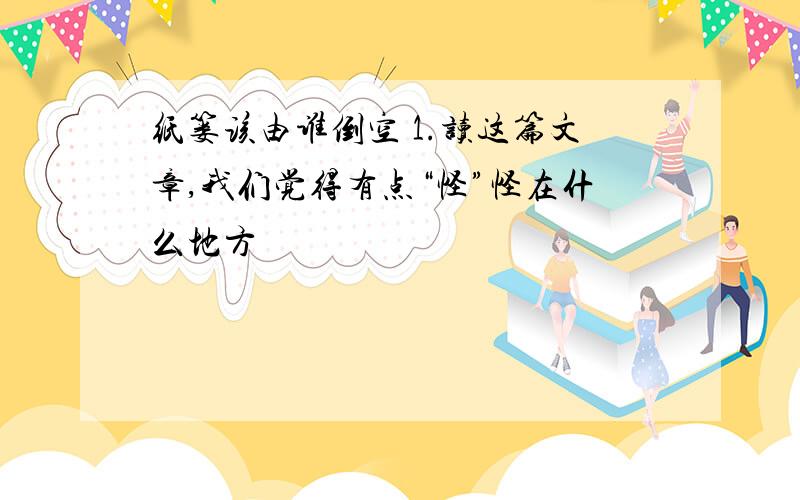 纸篓该由谁倒空 1.读这篇文章,我们觉得有点“怪”怪在什么地方