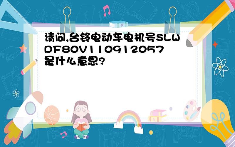 请问,台铃电动车电机号SLWDF80V110912057是什么意思?