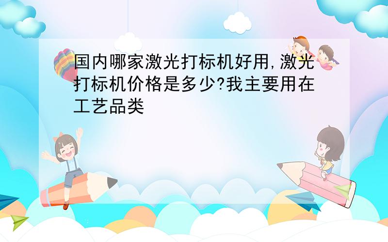 国内哪家激光打标机好用,激光打标机价格是多少?我主要用在工艺品类