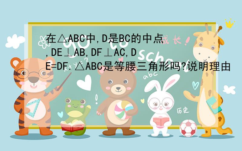 在△ABC中,D是BC的中点,DE⊥AB,DF⊥AC,DE=DF.△ABC是等腰三角形吗?说明理由